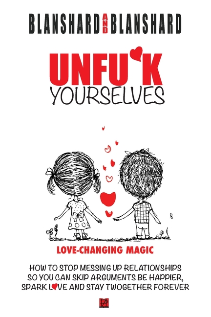  Unfu*k Yourselves: Love-changing magic. How to stop messing up relationships so you can skip arguments, be happier, spark love, and stay
