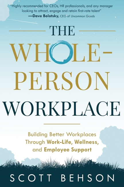 Whole-Person Workplace: Building Better Workplaces through Work-Life, Wellness, and Employee Support