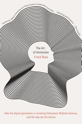 Art of Immersion: How the Digital Generation Is Remaking Hollywood, Madison Avenue, and the Way We T