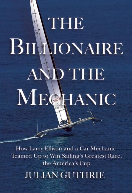 Billionaire and the Mechanic: How Larry Ellison and a Car Mechanic Teamed Up to Win Sailing's Greate