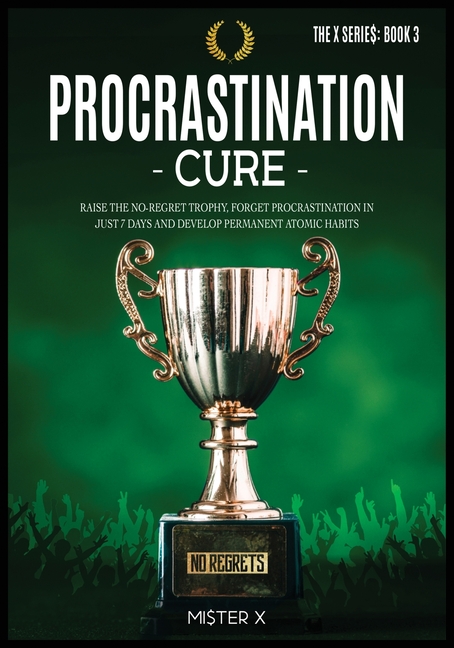 Procrastination Cure: Raise the No-Regret Trophy, Forget Procrastination in Just 7 Days and Develop Permanent Atomic Habits