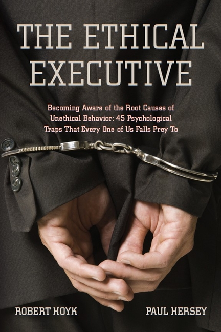 Ethical Executive: Becoming Aware of the Root Causes of Unethical Behavior: 45 Psychological Traps T