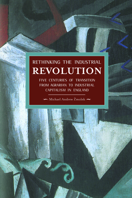  Rethinking the Industrial Revolution: Five Centuries of Transition from Agrarian to Industrial Capitalism in England