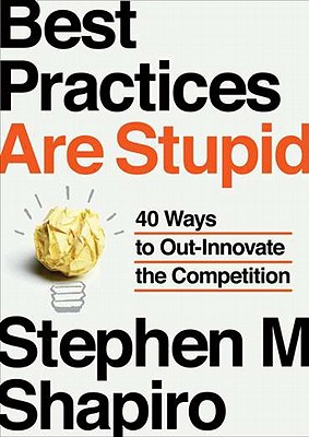  Best Practices Are Stupid: 40 Ways to Out-Innovate the Competition
