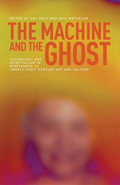 Machine and the Ghost CB: Technology and Spiritualism in Nineteenth- To Twenty-First-Century Art and