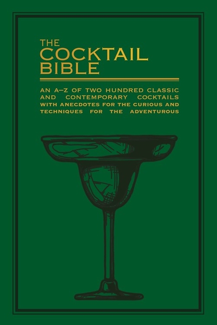 The Cocktail Bible: An A-Z of Two Hundred Classic and Contemporary Cocktail Recipes with Anecdotes for the Curious and Techniques for the