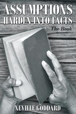 Neville Goddard: Assumptions Harden Into Facts: The Book