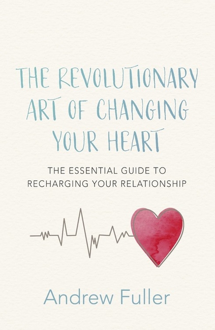 Revolutionary Art of Changing Your Heart: The Essential Guide to Recharging Your Relationship