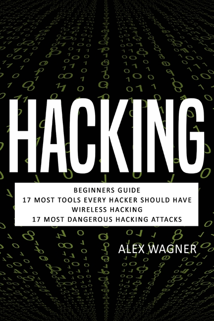 Hacking: Beginners Guide, 17 Must Tools every Hacker should have, Wireless Hacking & 17 Most Dangerous Hacking Attacks