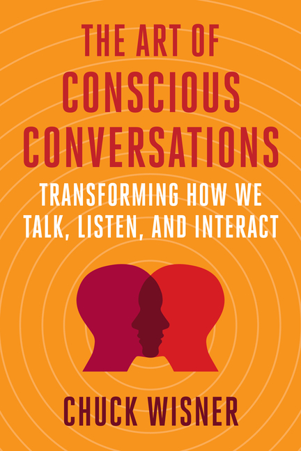 Art of Conscious Conversations Transforming How We Talk, Listen, and Interact