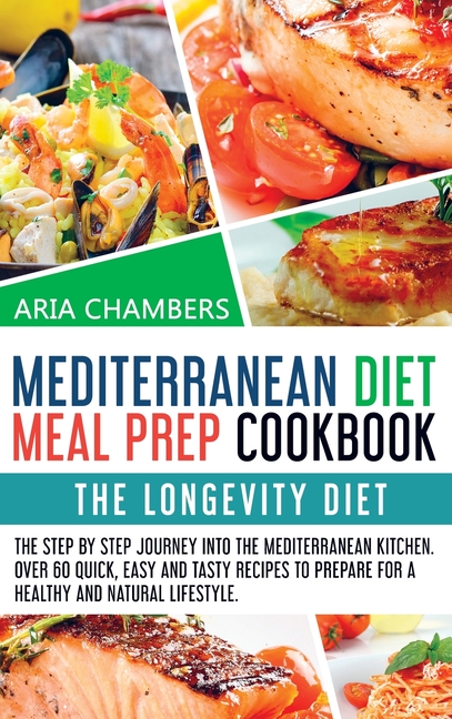 Mediterranean Diet Meal Prep Cookbook: The Longevity Diet. The step by step journey into the Mediter