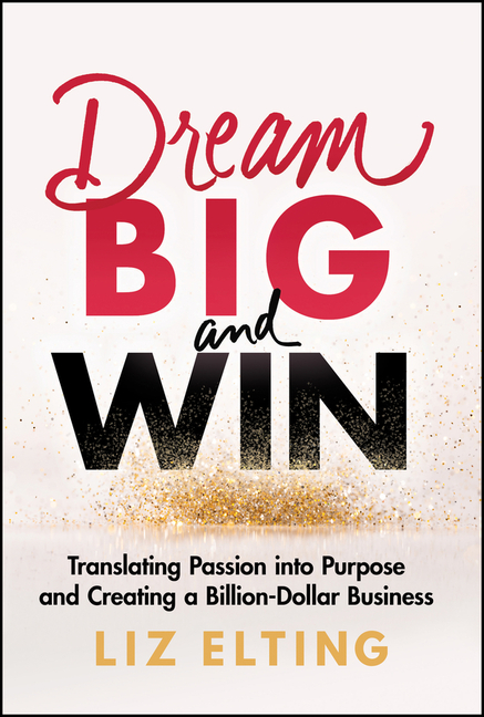 Dream Big and Win: Translating Passion Into Purpose and Creating a Billion-Dollar Business