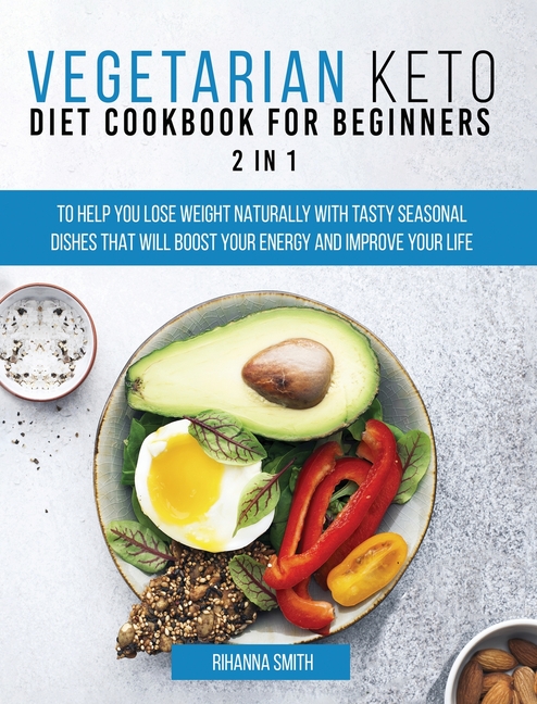  Vegetarian Keto Diet Cookbook for Beginners 2 in 1: To Help You Lose Weight Naturally With Tasty Seasonal Dishes That Will Boost Your Energy And Impro