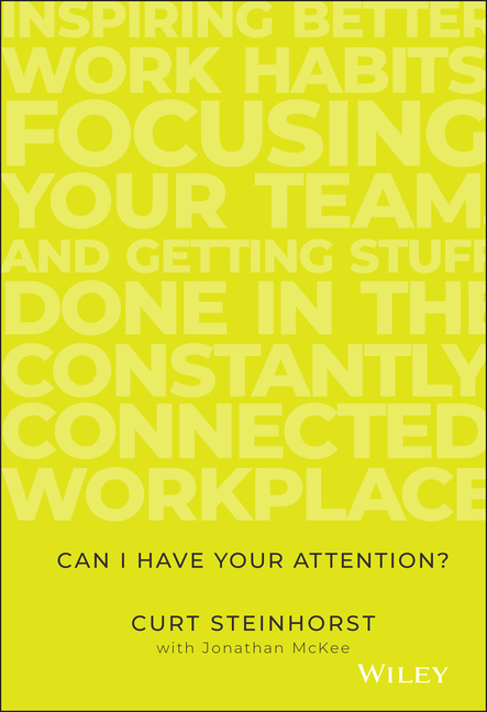 Can I Have Your Attention?: Inspiring Better Work Habits, Focusing Your Team, and Getting Stuff Done in the Constantly Connected Workplace