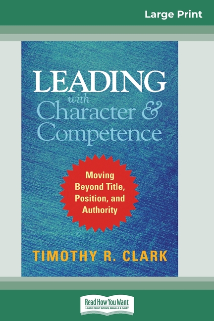  Leading with Character and Competence: Moving Beyond Title, Position, and Authority (16pt Large Print Edition)