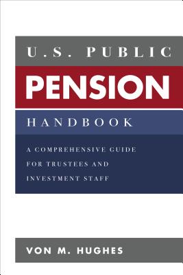 U.S. Public Pension Handbook: A Comprehensive Guide for Trustees and Investment Staff