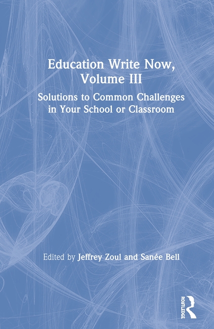 Education Write Now, Volume III: Solutions to Common Challenges in Your School or Classroom