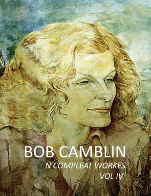 Bob Camblin N Compleat Workes: Ruminations About Life in The Late 20th Century VOL IV