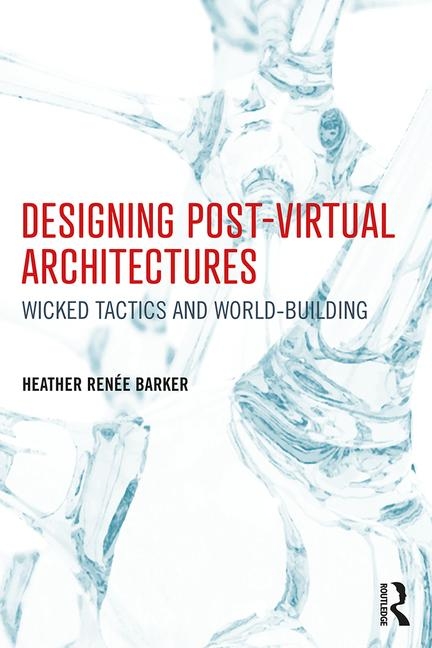 Designing Post-Virtual Architectures: Wicked Tactics and World-Building