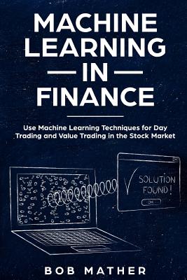  Machine Learning in Finance: Use Machine Learning Techniques for Day Trading and Value Trading in the Stock Market
