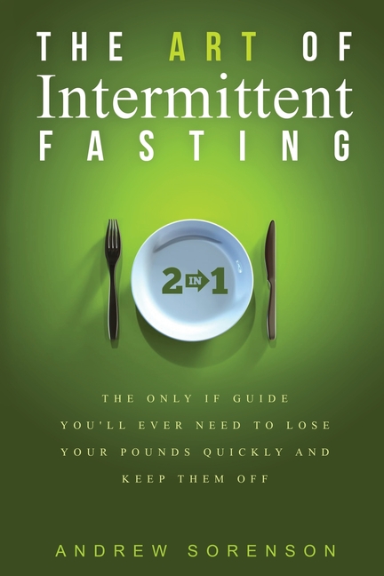 Art Of Intermittent Fasting 2 In 1: The Only IF Guide You'll Ever Need To Lose Your Pounds Quickly A