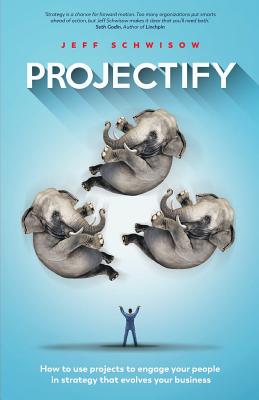 Projectify How to use projects to engage your people in strategy that evolves your business