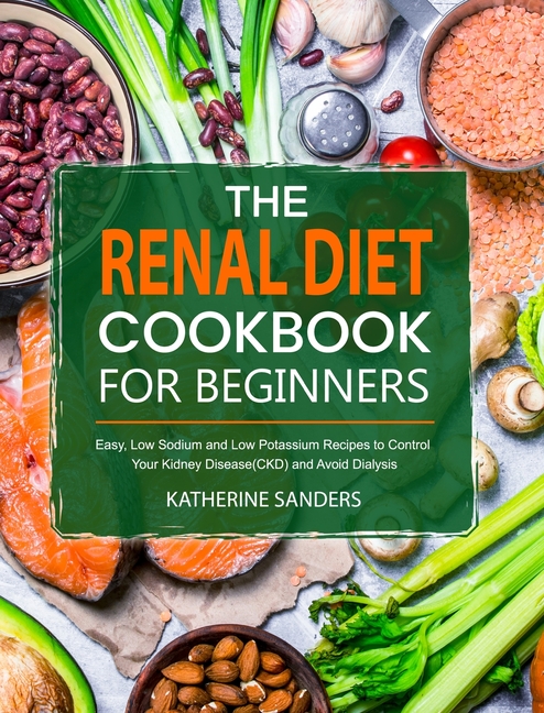Renal Diet Cookbook for Beginners: Easy, Low Sodium and Low Potassium Recipes to Control Your Kidney