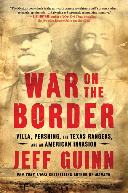  War on the Border: Villa, Pershing, the Texas Rangers, and an American Invasion