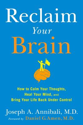 Reclaim Your Brain: How to Calm Your Thoughts, Heal Your Mind, and Bring Your Life Back Under Contro