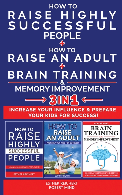  HOW TO RAISE HIGHLY SUCCESSFUL PEOPLE + HOW TO RAISE AN ADULT + BRAIN TRAINING AND MEMORY IMPROVEMENT - 3 in 1: Learn How Successful People Lead! How