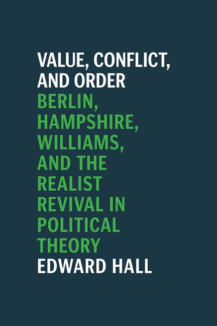  Value, Conflict, and Order: Berlin, Hampshire, Williams, and the Realist Revival in Political Theory