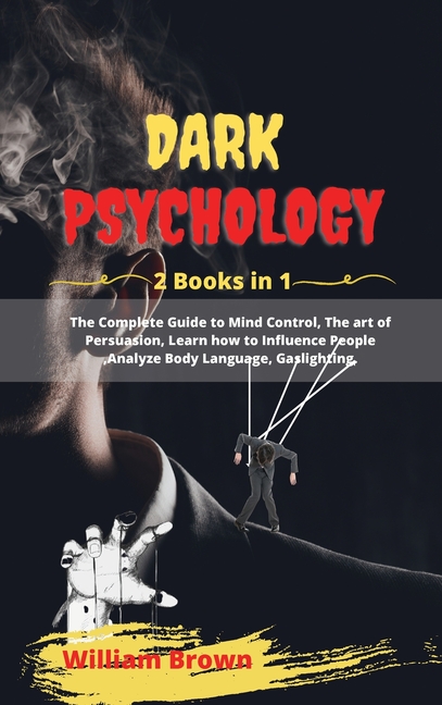 Dark Psychology: -2 Books in 1- The Complete Guide to Mind Control, The art of Persuasion, Learn how to Influence People, Analyze Body