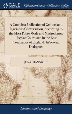 A Compleat Collection of Genteel and Ingenious Conversation, According to the Most Polite Mode and Method, Now Used at Court, and in the Best Companies