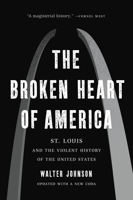 Broken Heart of America St. Louis and the Violent History of the United States