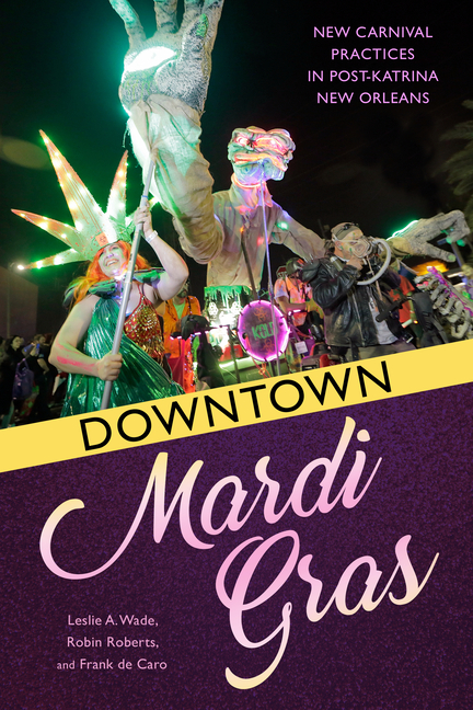  Downtown Mardi Gras: New Carnival Practices in Post-Katrina New Orleans