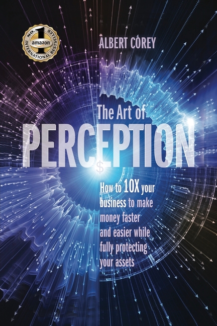 The Art of Perception: How to 10X Your Business to Make Money Faster and Easier While Fully Protecting Your Assets (Perfect Bound)