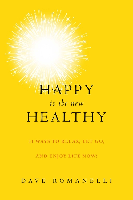 Happy Is the New Healthy: 34 Ways to Relax, Let Go, and Enjoy Life Now!