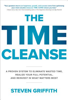 Time Cleanse: A Proven System to Eliminate Wasted Time, Realize Your Full Potential, and Reinvest in
