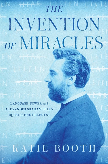 Invention of Miracles: Language, Power, and Alexander Graham Bell's Quest to End Deafness
