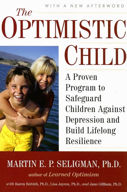 Optimistic Child: A Proven Program to Safeguard Children Against Depression and Build Lifelong Resil