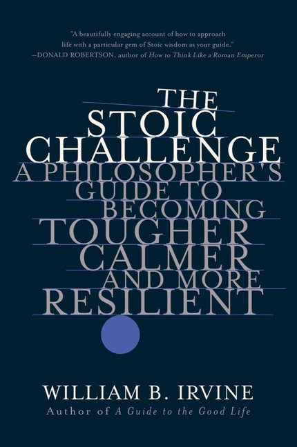 Stoic Challenge: A Philosopher's Guide to Becoming Tougher, Calmer, and More Resilient