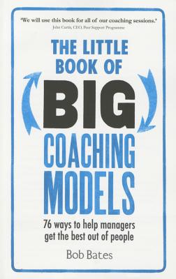 Little Book of Big Coaching Models: 76 Ways to Help Managers Get the Best Out of People