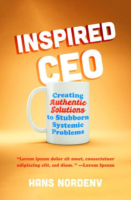  Inspired CEO: Creating Authentic Solutions to Stubborn Systemic Problems