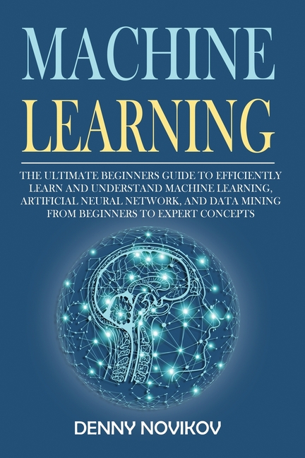  Machine Learning: The Ultimate Beginners Guide to Efficiently Learn and Understand Machine Learning, Artificial Neural Network and Data
