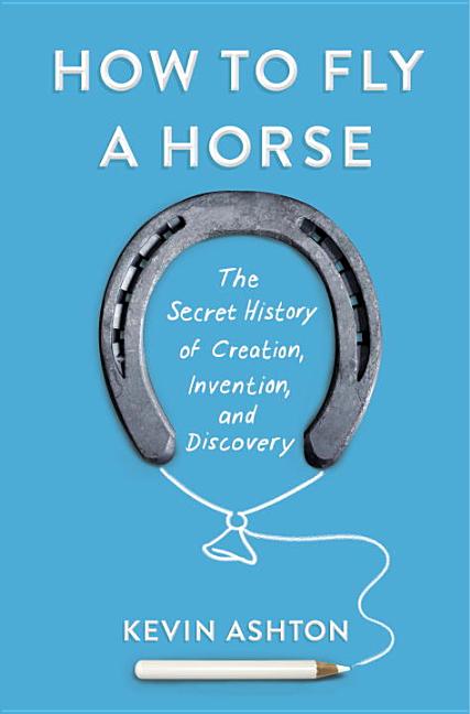  How to Fly a Horse: The Secret History of Creation, Invention, and Discovery