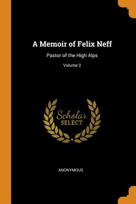 A Memoir of Felix Neff: Pastor of the High Alps; Volume 2