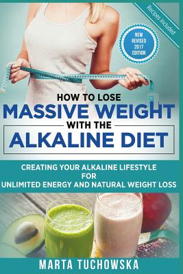  How to Lose Massive Weight with the Alkaline Diet: Creating Your Alkaline Lifestyle for Unlimited Energy and Natural Weight Loss