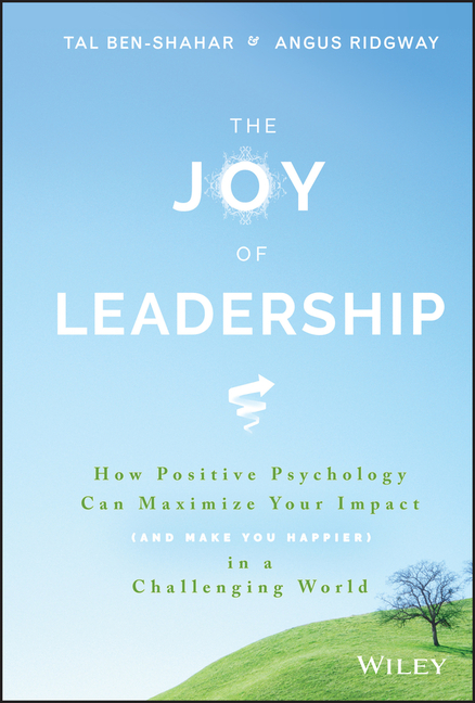 Joy of Leadership: How Positive Psychology Can Maximize Your Impact (and Make You Happier) in a Chal