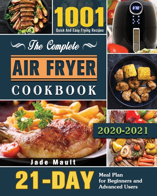 Complete Air Fryer Cookbook 2020-2021: 1001 Quick And Easy Frying Recipes with 21-Day Meal Plan for 