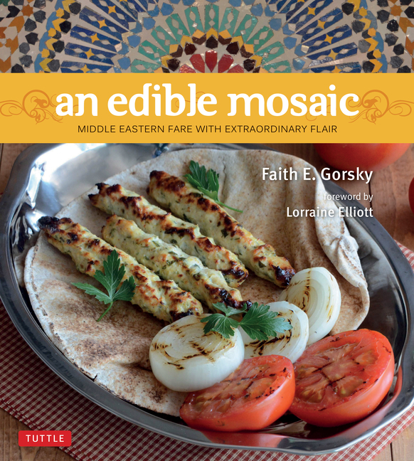 An Edible Mosaic: Middle Eastern Fare with Extraordinary Flair [Middle Eastern Cookbook, 80 Recipes]